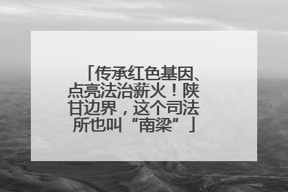 传承红色基因、点亮法治薪火！陕甘边界，这个司法所也叫“南梁”